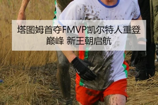塔图姆首夺FMVP凯尔特人重登巅峰 新王朝启航