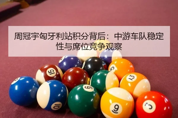 周冠宇匈牙利站积分背后：中游车队稳定性与席位竞争观察