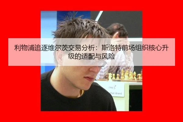 利物浦追逐维尔茨交易分析：斯洛特前场组织核心升级的适配与风险